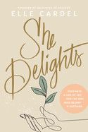 She Delights: Cultivate a Life of Joy for the One Who Reigns &amp; Sustains: Cardel, Elle