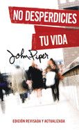 No Desperdicies Tu Vida, Edición Revisada Y Actualizada  - Piper, John