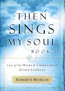 Then Sings My Soul: 150 of the World&#39;s Greatest Hymn Stories (Then Sings My Soul #02): Morgan, Robert