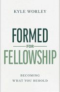 Formed for Fellowship: Becoming What You Behold: Worley, Kyle
