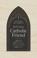 Tell Your Catholic Friend: How to Have Gospel Conversations with Love: De Chirico, Leonardo