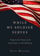 While My Soldier Serves: Prayers for Those with Loved Ones in the Military: Melson, Edie