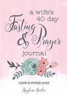 Wife&#39;s 40-Day Fasting &amp; Prayer Journal, A - Kaylene Yoder