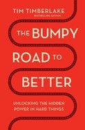 The Bumpy Road to Better: Unlocking the Hidden Power in Hard Things  - Timberlake, Tim
