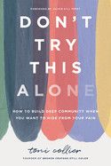 Don&#39;t Try This Alone: How to Build Deep Community When You Want to Hide from Your Pain  - Collier, Toni