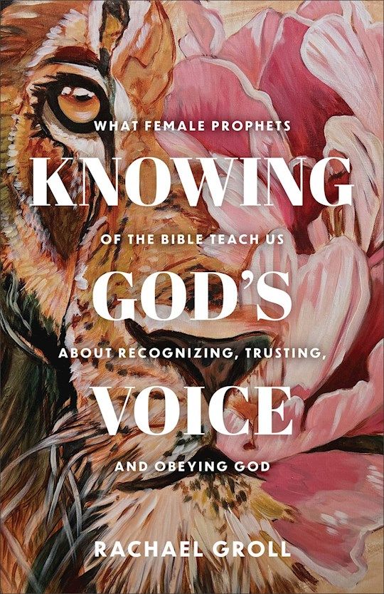 Knowing God's Voice: What Female Prophets of the Bible Teach Us about Recognizing, Trusting, and Obeying God  - Groll, Rachael