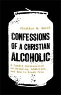 Confessions of a Christian Alcoholic: A Candid Conversation on Drinking, Addiction, and How to Break Free  - Seidl, Jonathon M