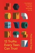 12 Truths Every Teen Can Trust: Core Beliefs of the Christian Faith That Will Change Your Life  - Tripp, Paul David