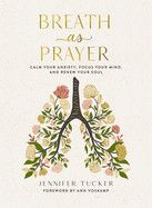 Breath As Prayer: Calm Your Anxiety, Focus Your Mind, and Renew Your Soul - The Perfect Christian Gifts for Women: Tucker, Jennifer
