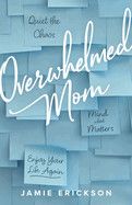 Overwhelmed Mom: Quiet the Chaos, Mind What Matters, and Enjoy Your Life Again (1ST ed.) - Erickson, Jamie