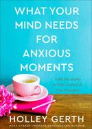 What Your Mind Needs For Anxious Moments by Holley Gerth
