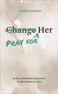Pray for Her: 30 Days of Breakthrough Prayer for the Woman You Love - Amanda Hayhurst