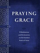 Praying Grace: 55 Meditations and Declarations on the Finished Work of Christ: Holland, David