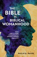 The Bible vs. Biblical Womanhood: How God&#39;s Word Consistently Affirms Gender Equality: Payne, Philip Barton
