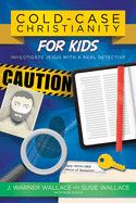 Cold-Case Christianity For Kids: Investigate Jesus with a Real Detective: Wallace, J Warner &amp; Susie