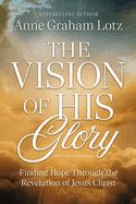 The Vision of His Glory, Revised and Updated: Finding Hope Through the Revelation of Jesus Christ  - Lotz, Anne Graham