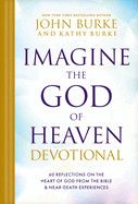 Imagine the God of Heaven Devotional: 60 Reflections on the Heart of God from the Bible and Near-Death Experiences  - Burke, John (Author) , Burke, Kathy (Author)