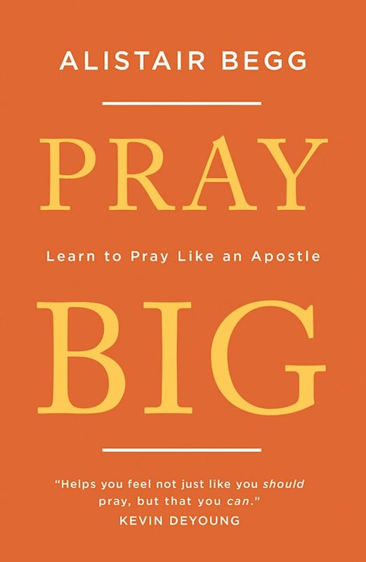 Pray Big - Learn to Pray Like an Apostle  - Begg Alistair