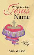 Wrap You Up In Jesus Name: A Mother's Prayer - Wilson, Ann