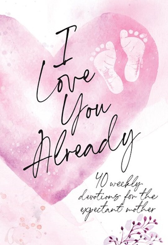 I Love You Already: 40 Weekly Devotions for the Expectant Mother