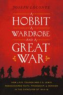 Hobbit, a Wardrobe, and a Great War: How J.R.R. Tolkien and C.S. Lewis Rediscovered Faith, Friendship, and Heroism in the Cataclysm of 1914-1918: Loconte, Joseph