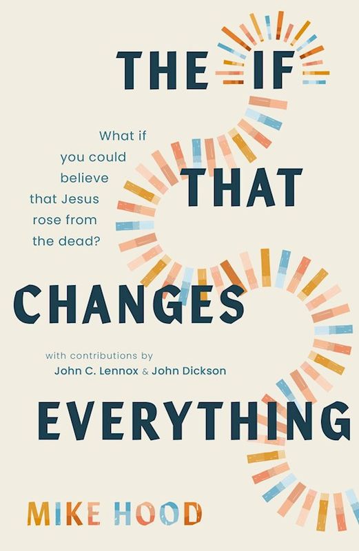 The If That Changes Everything What If You Could Believe That Jesus Rose from the Dead? - Hood Mike