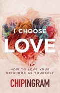 I Choose Love: How to Love Your Neighbor as Yourself: Ingram, Chip