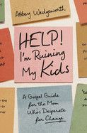 Help! I'm Ruining My Kids: A Gospel Guide for the Mom Who's Desperate for Change  -  Wedgeworth, Abbey
