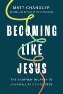 Becoming Like Jesus: The Everyday Journey to Living a Life of Holiness  - Chandler, Matt