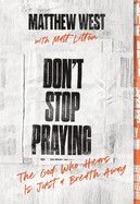 Don't Stop Praying: The God Who Hears Is Just a Breath Away  - West, Matthew (Author) , Litton, Matt (With)