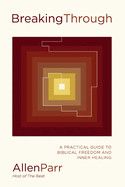 Breaking Through: A Practical Guide to Biblical Freedom and Inner Healing  - Parr, Allen