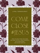 Come Close to Jesus: What to Pray When You Need the Lord to Still Your Thoughts, Calm Your Heart, and Guide Your Way  - TerKeurst, Lysa