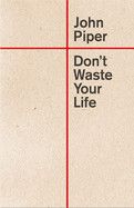 Don't Waste Your Life (Updated) - John Piper