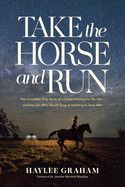 Take the Horse and Run: The Incredible True Story of a Horse Fleeing for His Life--And the Girl Who Would Stop at Nothing to Save Him  - Graham, Haylee