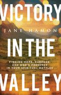 Victory in the Valley: Finding Hope, Purpose, and God's Presence in Your Spiritual Battles  - Hamon, Jane