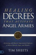 Healing Decrees that Activate Angel Armies: Partnering with Heaven's Supernatural Enforcers to Release Miracles, Signs, and Wonders  - Sheets, Tim