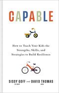 Capable: How to Teach Your Kids the Strengths, Skills, and Strategies to Build Resilience  - Goff, Sissy, Lpc-Mhsp (Author) , Thomas, David (Author) , Wolf, Katherine And Jay (Foreword by)