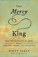The Mercy King: How the Kindness of Jesus Heals Your Sin, Shame, and Weakness  - :Sauls, Scott