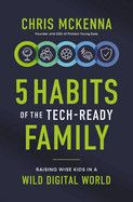 5 Habits of the Tech-Ready Family: Raising Wise Kids in a Wild Digital World  - McKenna, Chris