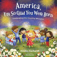 America, I'm So Glad You Were Born: Celebrating the Country We Love  - Earhardt, Ainsley (Author) , Barnes, Kim (Illustrator)