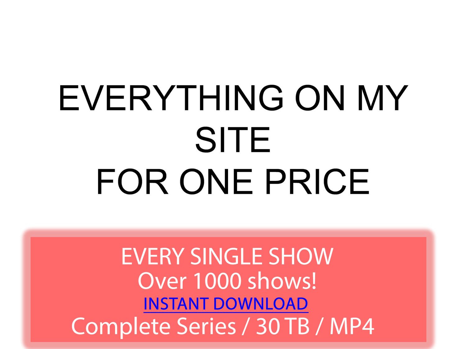 EVERY SINGLE SHOW ON THIS SITE + BONUS!!!!
