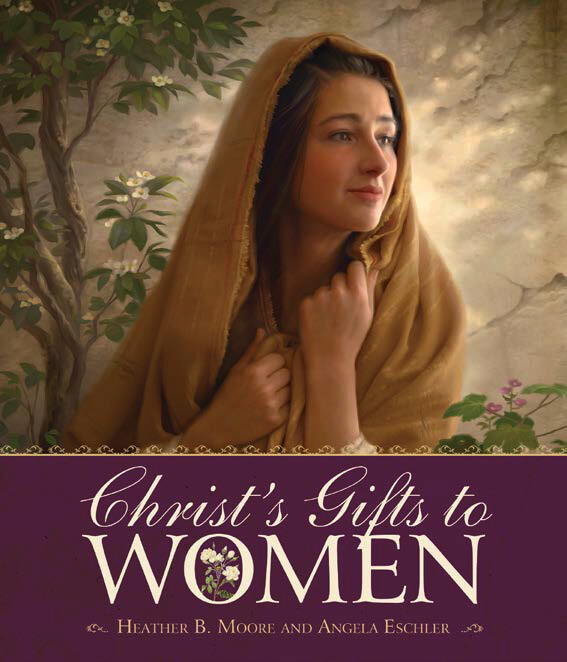 Christ&#39;s Gifts to Women Heather B. Moore, Angela Eschler