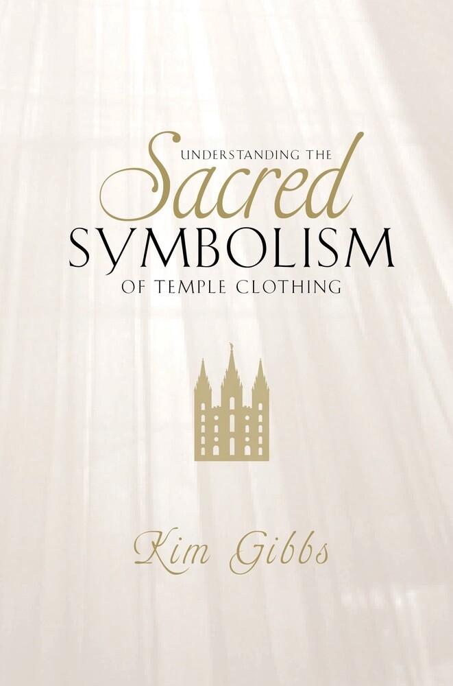 Understanding the Sacred Symbolism of Temple Clothing Kim Gibbs