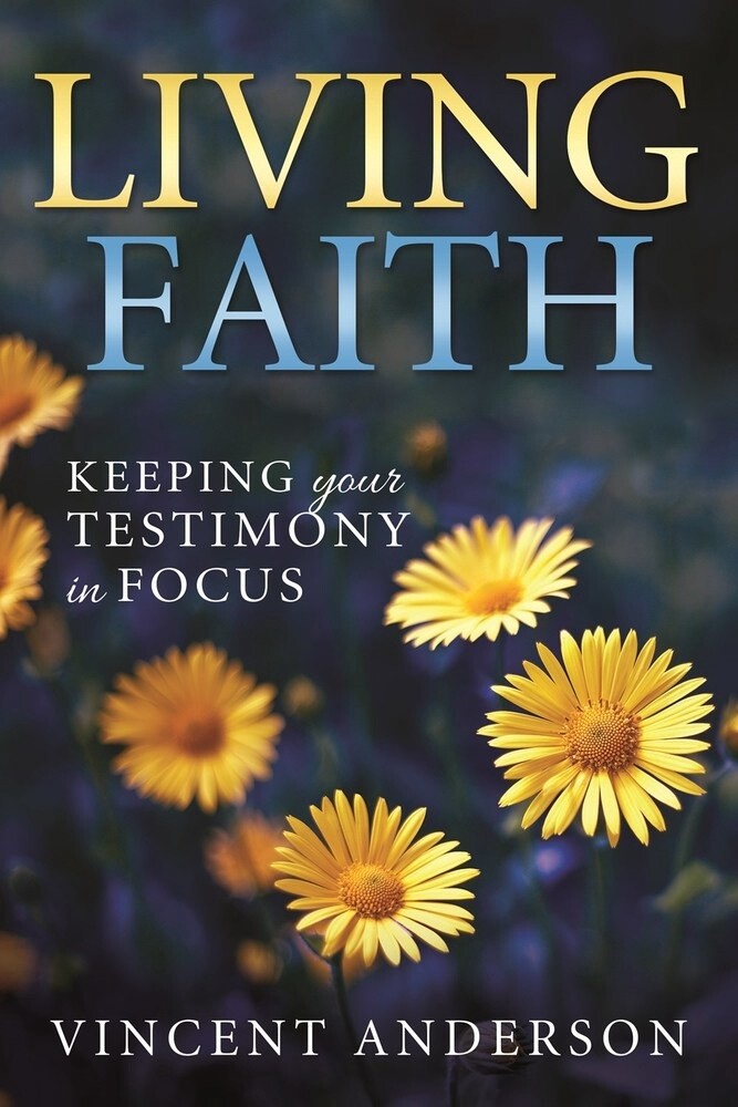 Living Faith Keeping Your Testimony in Focus Vincent Anderson