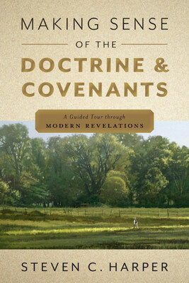 Making Sense of the Doctrine &amp; Covenants A Guided Tour Through Modern Revelations by Steven C. Harper