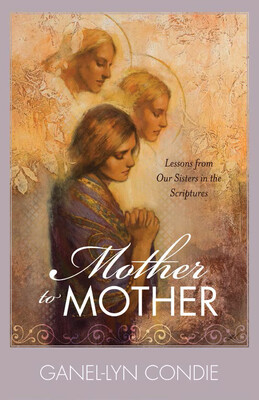 Mother to Mother Booklet Lessons from Our Sisters in the Scriptures by Ganel-Lyn Condie