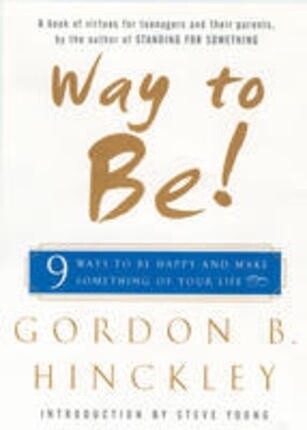 Way to Be! 9 Ways to Be Happy and Make Something of Your Life by Gordon B. Hinckley