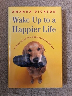 Wake Up to A Happier Life: Finding Joy in The Work You Do Every Day, Dickson