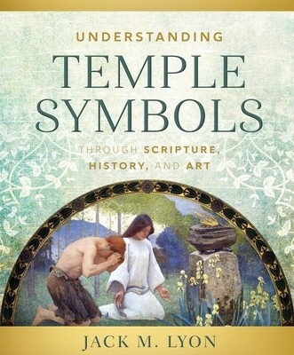 Understanding Temple Symbols Through Scripture, History, and Art by Jack M. Lyon