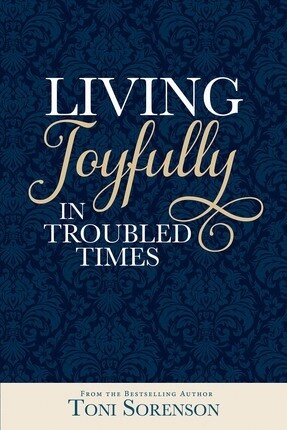 Living Joyfully in Troubled Times, Toni Sorenson
